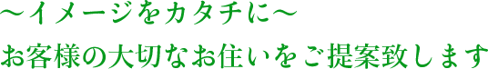 〜イメージをカタチに〜　お客様の大切なお住いをご提案致します