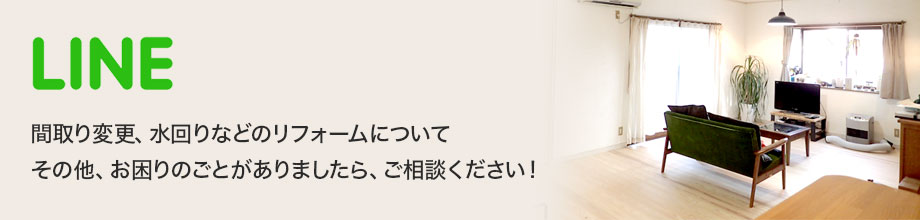 LINE　間取り変更、水回りなどのリフォームについてその他、お困りのごとがありましたら、ご相談ください！