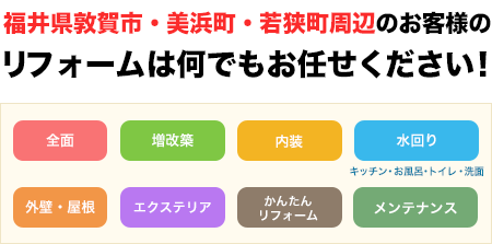 福井県敦賀市・美浜町・若狭町周辺のお客様のリフォームは何でもお任せください！